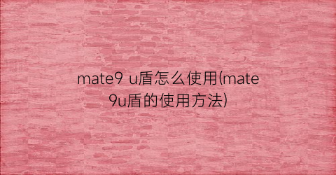 mate9u盾怎么使用(mate9u盾的使用方法)